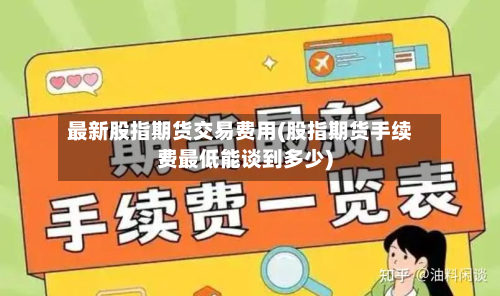 最新股指期货交易费用(股指期货手续费最低能谈到多少)-第2张图片