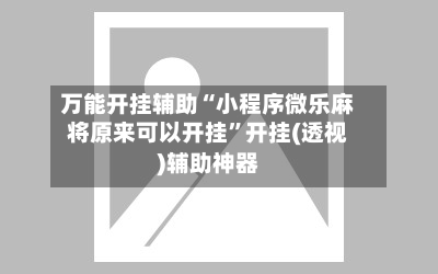 万能开挂辅助“小程序微乐麻将原来可以开挂”开挂(透视)辅助神器