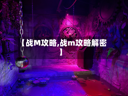 【战M攻略,战m攻略解密】-第2张图片