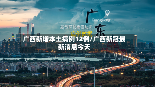 广西新增本土病例12例/广西新冠最新消息今天
