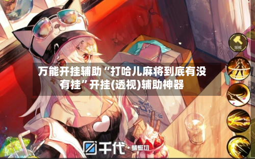 万能开挂辅助“打哈儿麻将到底有没有挂	”开挂(透视)辅助神器-第2张图片