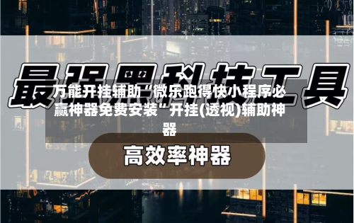 万能开挂辅助“微乐跑得快小程序必赢神器免费安装	”开挂(透视)辅助神器-第3张图片