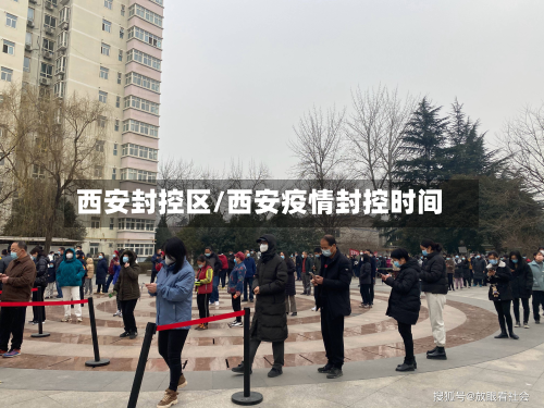 西安封控区/西安疫情封控时间