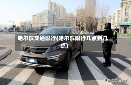 哈尔滨交通限行(哈尔滨限行几点到几点)-第2张图片
