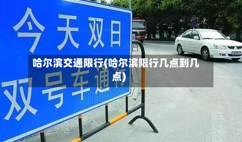 哈尔滨交通限行(哈尔滨限行几点到几点)-第3张图片