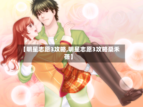 【明星志愿3攻略,明星志愿3攻略桑禾蓓】
