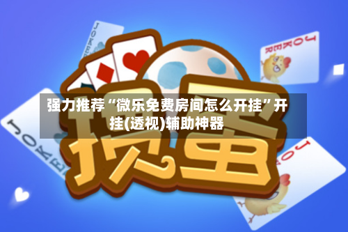 强力推荐“微乐免费房间怎么开挂	”开挂(透视)辅助神器-第2张图片