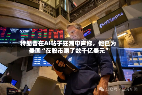 特朗普在AI帖子狂潮中声称，他已为美国“在股市赚了数千亿美元”-第2张图片