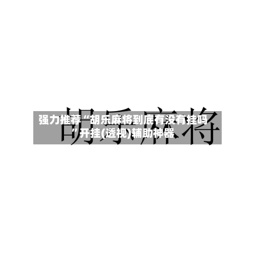 强力推荐“胡乐麻将到底有没有挂吗”开挂(透视)辅助神器