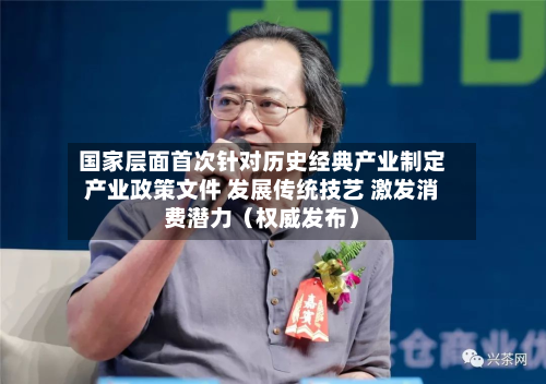 国家层面首次针对历史经典产业制定产业政策文件 发展传统技艺 激发消费潜力（权威发布）-第2张图片