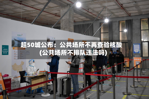 超50城公布：公共场所不再查验核酸(公共场所不排队违法吗)-第3张图片
