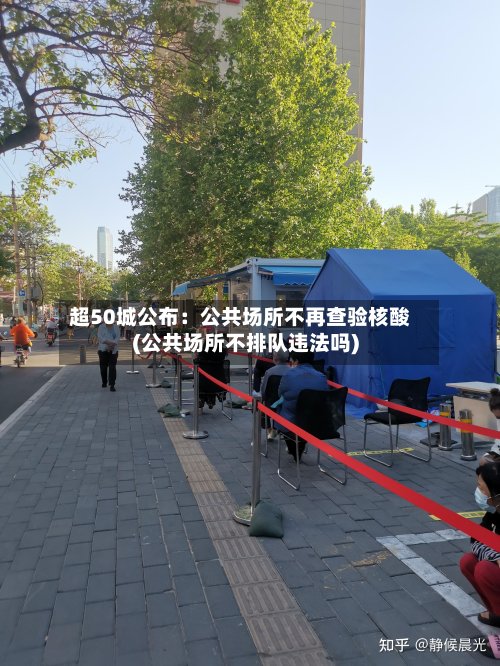 超50城公布：公共场所不再查验核酸(公共场所不排队违法吗)
