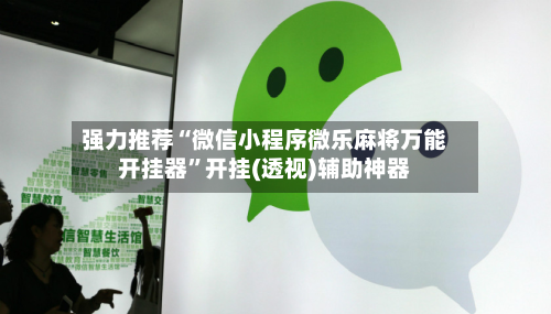 强力推荐“微信小程序微乐麻将万能开挂器	”开挂(透视)辅助神器-第2张图片