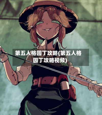 第五人格园丁攻略(第五人格园丁攻略视频)