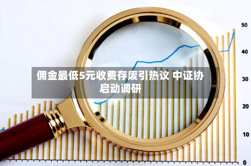 佣金最低5元收费存废引热议 中证协启动调研