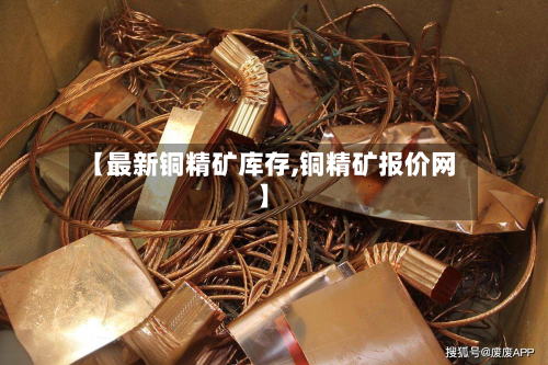 【最新铜精矿库存,铜精矿报价网】-第3张图片