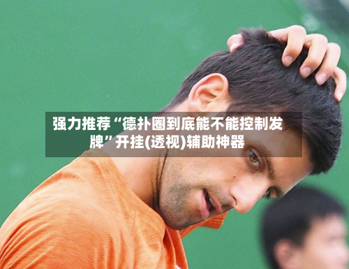 强力推荐“德扑圈到底能不能控制发牌”开挂(透视)辅助神器