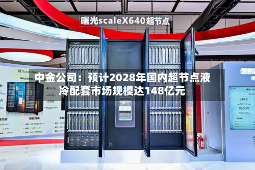 中金公司：预计2028年国内超节点液冷配套市场规模达148亿元