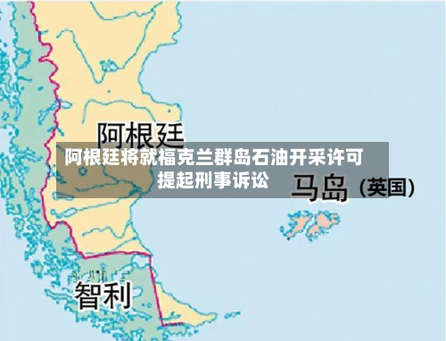 阿根廷将就福克兰群岛石油开采许可提起刑事诉讼-第2张图片