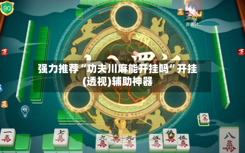 强力推荐“功夫川麻能开挂吗”开挂(透视)辅助神器-第2张图片