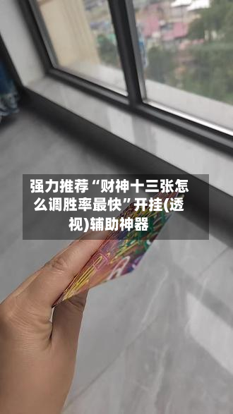 强力推荐“财神十三张怎么调胜率最快”开挂(透视)辅助神器