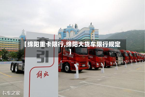 【绵阳重卡限行,绵阳大货车限行规定】