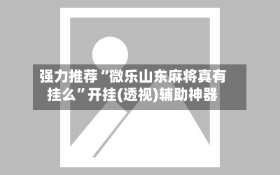 强力推荐“微乐山东麻将真有挂么”开挂(透视)辅助神器