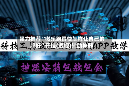 强力推荐“微乐跑得快怎样让自己的牌好”开挂(透视)辅助神器