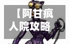 【阿甘疯人院攻略,蝙蝠侠阿甘疯人院杨医生】