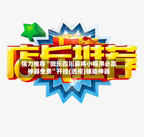 强力推荐“微乐四川麻将小程序必赢神器免费”开挂(透视)辅助神器