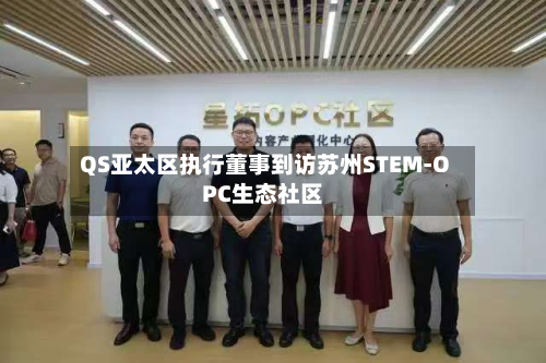 QS亚太区执行董事到访苏州STEM-OPC生态社区