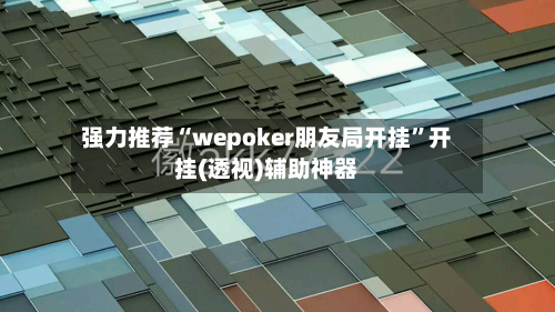 强力推荐“wepoker朋友局开挂”开挂(透视)辅助神器-第3张图片