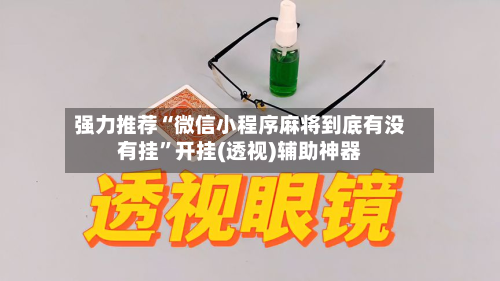 强力推荐“微信小程序麻将到底有没有挂”开挂(透视)辅助神器-第2张图片