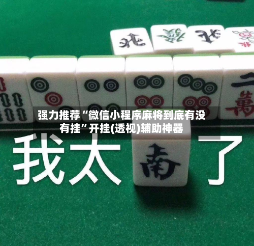 强力推荐“微信小程序麻将到底有没有挂”开挂(透视)辅助神器