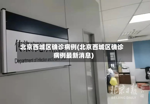 北京西城区确诊病例(北京西城区确诊病例最新消息)