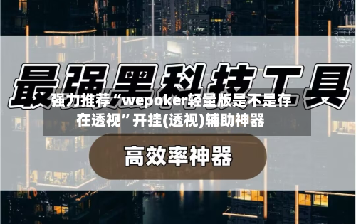 强力推荐“wepoker轻量版是不是存在透视”开挂(透视)辅助神器