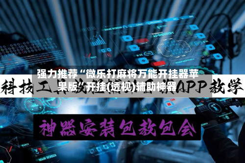 强力推荐“微乐打麻将万能开挂器苹果版”开挂(透视)辅助神器