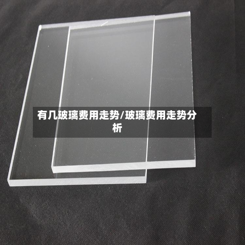有几玻璃费用走势/玻璃费用走势分析-第2张图片