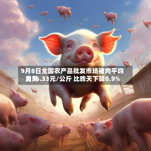 9月8日全国农产品批发市场猪肉平均费用为16.33元/公斤 比昨天下降0.9%-第2张图片
