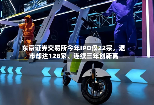 东京证券交易所今年IPO仅22宗，退市却达128家、连续三年创新高