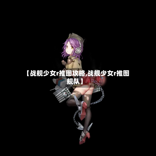 【战舰少女r推图攻略,战舰少女r推图舰队】-第3张图片