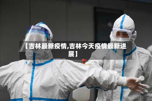 【吉林最新疫情,吉林今天疫情最新进展】-第2张图片