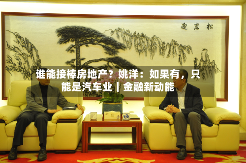谁能接棒房地产？姚洋：如果有，只能是汽车业｜金融新动能