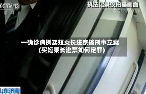 一确诊病例买短乘长进京被刑事立案(买短乘长逃票如何定罪)-第2张图片