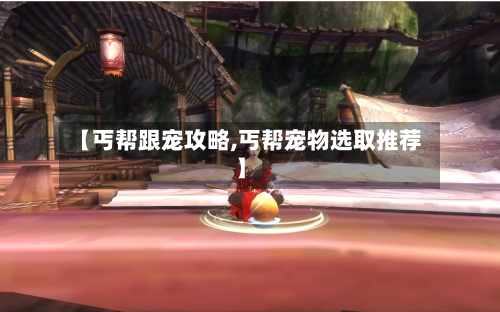 【丐帮跟宠攻略,丐帮宠物选取推荐】