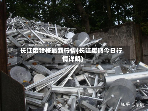 长江废铅格最新行情(长江废铜今日行情详解)