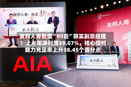 友邦人寿新增“80后”郭实副总经理！上半年净利增39.07%、核心偿付能力充足率上升38.45个百分点-第2张图片