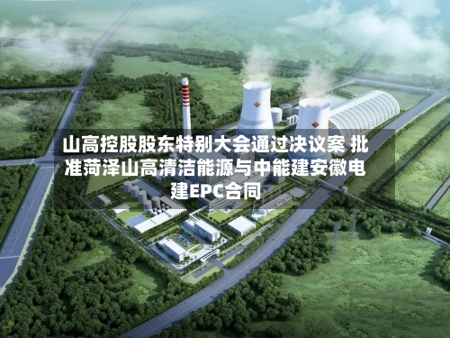 山高控股股东特别大会通过决议案 批准菏泽山高清洁能源与中能建安徽电建EPC合同