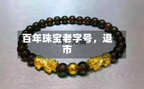 百年珠宝老字号，退市