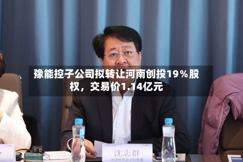 豫能控子公司拟转让河南创投19％股权	，交易价1.14亿元-第2张图片